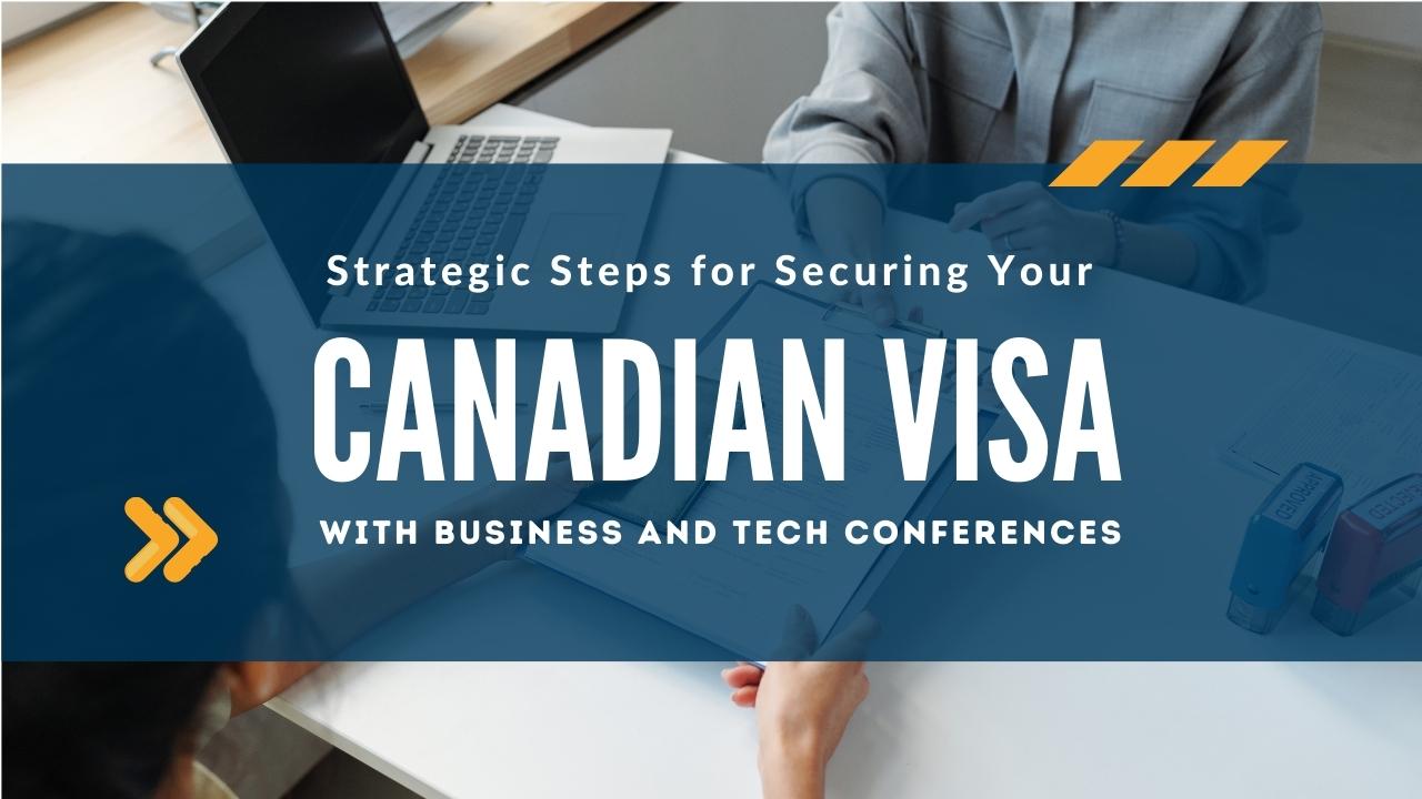 Strategic Steps for Securing Your Canadian Visa with Business and Tech Conferences